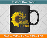 In A World Where You Can Be Anything Be Kind - Sunflower Svg Png Dxf Cutting File