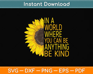 In A World Where You Can Be Anything Be Kind - Sunflower Svg Png Dxf Cutting File