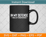 In My Defense I Was Left Unsupervised Funny Svg Png Dxf Digital Cutting File