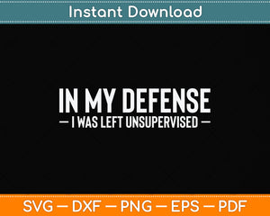 In My Defense I Was Left Unsupervised Funny Svg Png Dxf Digital Cutting File