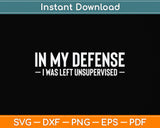 In My Defense I Was Left Unsupervised Funny Svg Png Dxf Digital Cutting File