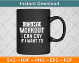 It's My Workout I Can Cry If I Want To - Funny Gym Svg Png Dxf Digital Cutting File