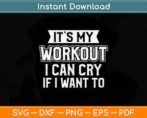 It's My Workout I Can Cry If I Want To - Funny Gym Svg Png Dxf Digital Cutting File