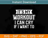 It's My Workout I Can Cry If I Want To - Funny Gym Svg Png Dxf Digital Cutting File