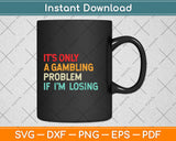 It's Only A Gambling Problem If I'm Losing Svg Png Dxf Digital Cutting File