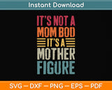 It's Not A Mom Bod Its A Mother Figure Funny Mothers Day Svg Design Cutting File