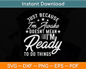 Just Because I'm Awake Doesn't Mean I'm Ready To Do Things Svg Png Dxf Cutting File