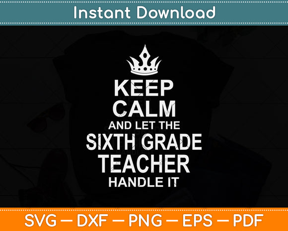 Keep Calm And Let The Sixth Grade Teacher Handle It Svg Png Dxf Digital Cutting File