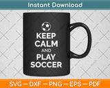 Keep Calm And Play Soccer Svg Png Dxf Digital Cutting File