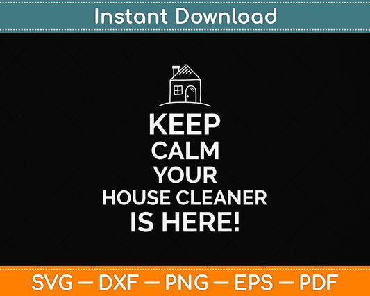 Keep Calm Your House Cleaner is Here Inspirational Cleaning Svg Png Dxf Cutting File