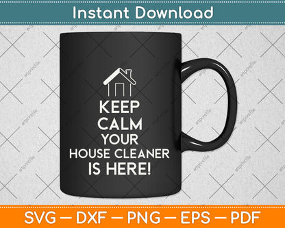 Keep Calm Your House Cleaner is Here Svg Png Dxf Digital Cutting File