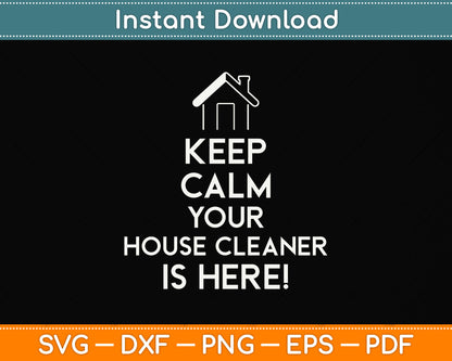 Keep Calm Your House Cleaner is Here Svg Png Dxf Digital Cutting File