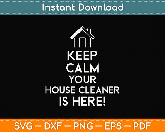Keep Calm Your House Cleaner is Here Svg Png Dxf Digital Cutting File