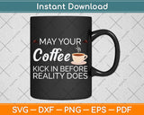 May Your Coffee Kick In Before Reality Does Svg Png Dxf Digital Cutting File