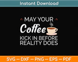 May Your Coffee Kick In Before Reality Does Svg Png Dxf Digital Cutting File