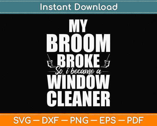 My Broom Broke So I Became A Window Funny Cleaning Svg Png Dxf Digital Cutting File