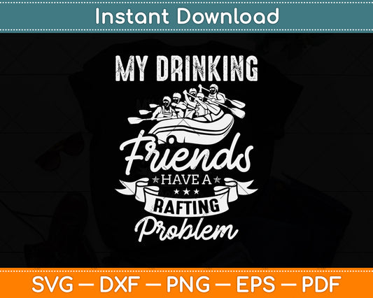 My Drinking Friends Have A Rafting Problem Rafting Svg Png Dxf Digital Cutting File