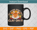 My Other Shirt Has Clay On It - Pottery Potter Ceramicist Svg Png Dxf Digital Cutting File