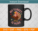 My Turkey Is Huge Svg Png Dxf Digital Cutting File