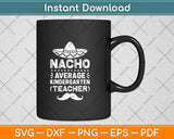 Nacho Average Kindergarten Teacher Svg Png Dxf Digital Cutting File