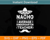 Nacho Average Kindergarten Teacher Svg Png Dxf Digital Cutting File