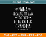 Nana Because I'm Way Too Cool To Be Called Grandma Svg Png Dxf Digital Cutting File