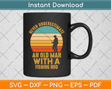 Never Underestimate An Old Man With A Fishing Rod Funny Svg Png Dxf Cutting File