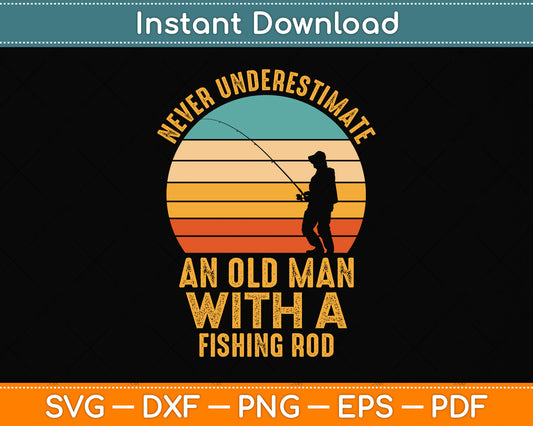 Never Underestimate An Old Man With A Fishing Rod Funny Svg Png Dxf Cutting File