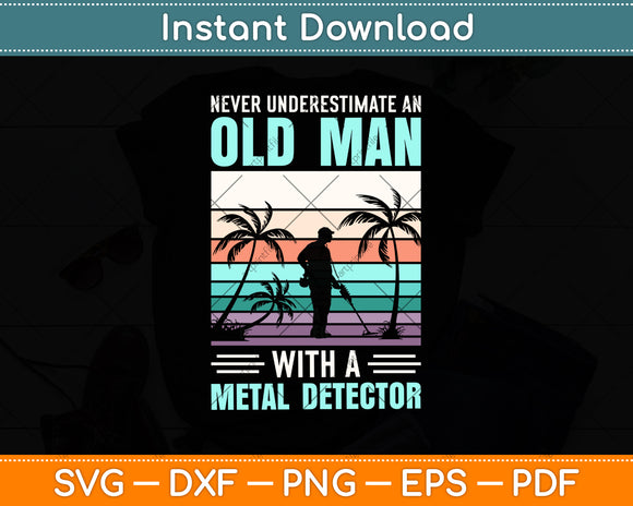Never Underestimate An Old Man With A Metal Detector Svg Png Dxf Digital Cutting File