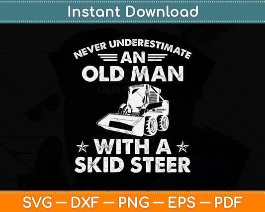 Never Underestimate An Old Man With A Skid Steer Heavy Equipment Operator Svg File