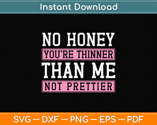 No Honey You're Thinner Than Me Not Prettier Svg Png Dxf Digital Cutting File
