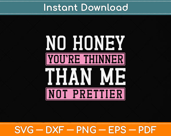 No Honey You're Thinner Than Me Not Prettier Svg Png Dxf Digital Cutting File