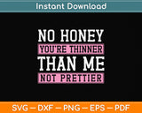 No Honey You're Thinner Than Me Not Prettier Svg Png Dxf Digital Cutting File