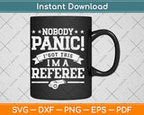 Nobody Panic I Got This I'm A Referee Svg Png Dxf Digital Cutting File