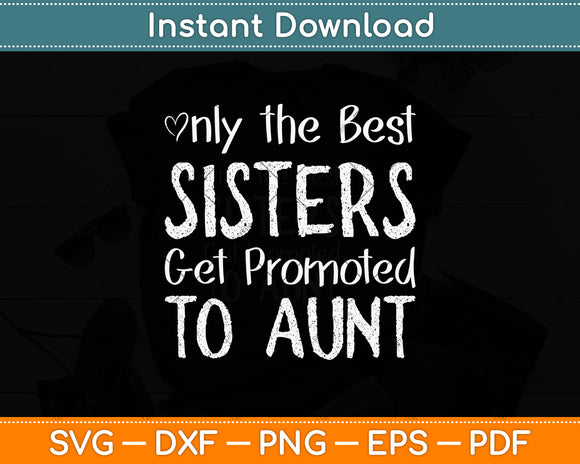 Only the Best Sisters Get Promoted to Aunt Pregnancy Svg Png Dxf Digital Cutting File