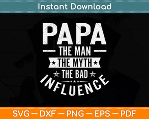 Papa The Man The Myth The Bad Influence Svg Png Dxf Digital Cutting File