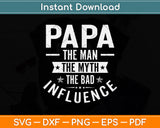 Papa The Man The Myth The Bad Influence Svg Png Dxf Digital Cutting File