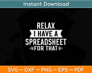 Relax I Have A Spreadsheet For That Accountant Svg Png Dxf Digital Cutting File
