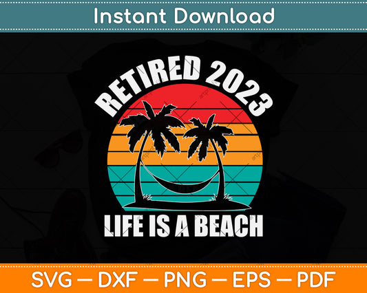 Retired 2023 Life Is A Beach Vintage Retirement Svg Png Dxf Digital Cutting File