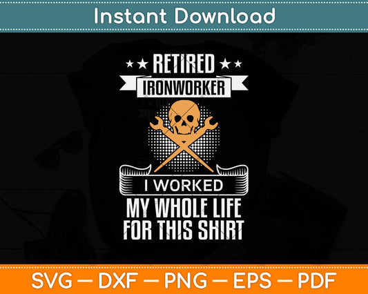 Retired Ironworker I Worked My Whole Life For This Shirt Svg Png Dxf Digital Cutting File