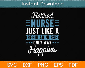 Retired Nurse Gifts Just Like Regular Nurse Only Way Happier Svg Png Dxf Cutting File