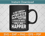 Retired Nurse Just Like A Regular Nurse Only Way Happier Svg Design Cutting File
