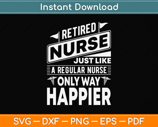 Retired Nurse Just Like A Regular Nurse Only Way Happier Svg Design Cutting File