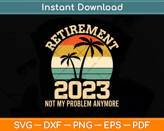 Retirement 2023 Not My Problem Anymore Vintage Retired Svg Png Dxf Cutting File