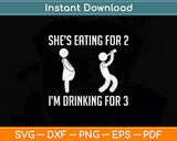 She's Eating For Two Im Drinking For Three Svg Png Dxf Digital Cutting File