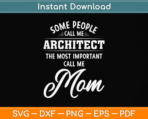 Some People Call Me Architect The Most Important Call Me Mom Svg Digital Cutting File