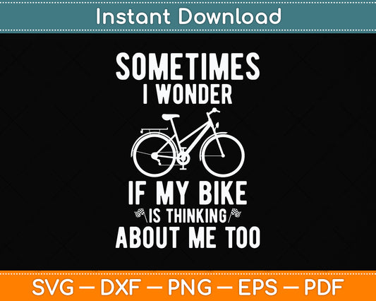 Sometimes I Wonder If My Bike Is Thinking About Me Too Svg Digital Cutting File