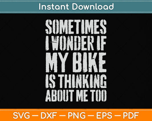 Sometimes I Wonder If My Bike Is Thinking About Me Too Svg Design Cutting File