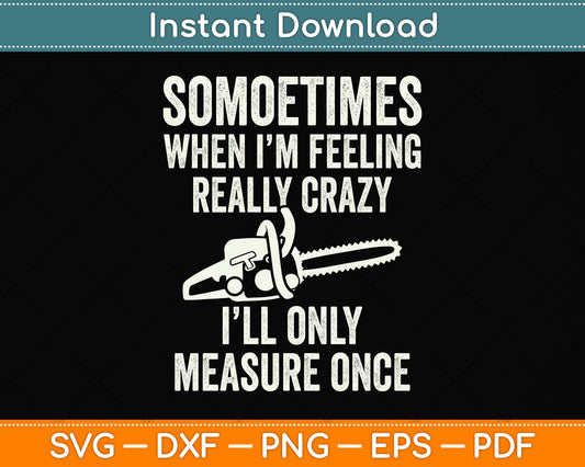 Sometimes When I'm Feeling Really Crazy I'll Only Measure Once Svg Cutting File