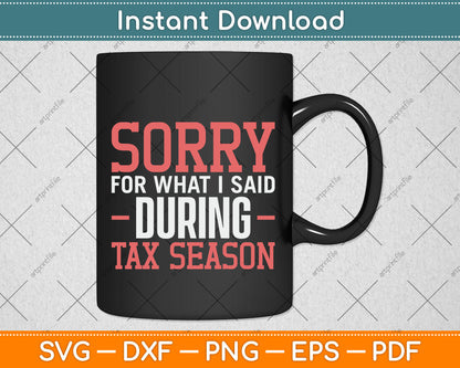 Sorry For What I Say During Tax Season Tax Day Svg Png Dxf Digital Cutting File